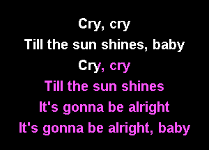 Cry, cry
Till the sun shines, baby

cry, cry

Till the sun shines
It's gonna be alright
It's gonna be alright, baby