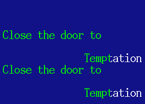 Close the door to

Temptation
Close the door to

Temptation