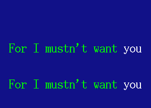For I mustn t want you

For I mustn t want you