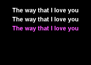 The way that I love you
The way that I love you
The way that I love you