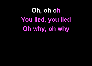 Oh, oh oh
You lied, you lied
Oh why, oh why