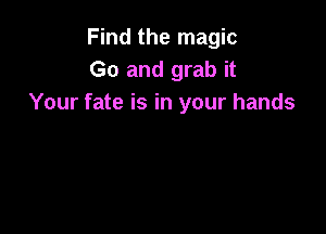 Find the magic
Go and grab it
Your fate is in your hands
