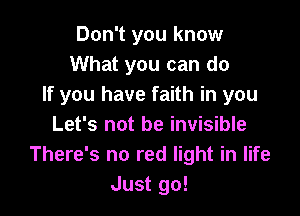 Don't you know
What you can do
If you have faith in you

Let's not be invisible
There's no red light in life
Just go!