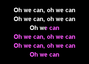 Oh we can, oh we can
Oh we can, oh we can
Oh we can

Oh we can, oh we can
Oh we can, oh we can
Oh we can