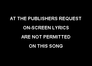 AT THE PUBLISHERS REQUEST
ON-SCREEN LYRICS

ARE NOT PERMITTED
ON THIS SONG