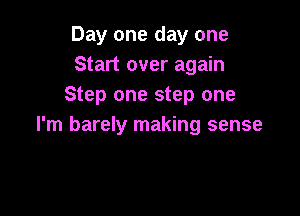 Day one day one
Start over again
Step one step one

I'm barely making sense