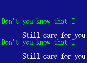 Dontt you know that I

Still care for you
Dontt you know that I

Still care for you