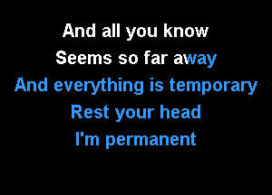 And all you know
Seems so far away
And everything is temporary

Rest your head
I'm permanent