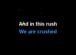 Ahd in this rush

We are crushed