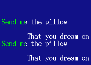 Send me the pillow

That you dream on
Send me the pillow

That you dream on