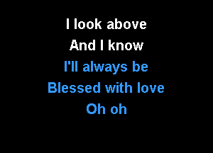 I look above
And I know
I'll always be

Blessed with love
Ohoh