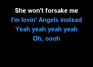 She won't forsake me
I'm lovin' Angels instead
Yeah yeah yeah yeah

0h, oooh