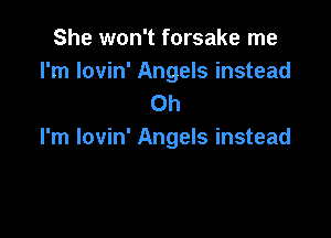 She won't forsake me

I'm lovin' Angels instead
Oh

I'm lovin' Angels instead