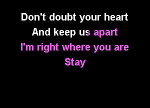 Don't doubt your heart
And keep us apart
I'm right where you are

Stay