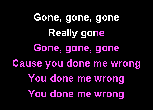 Gone, gone, gone
Really gone
Gone, gone, gone

Cause you done me wrong
You done me wrong
You done me wrong