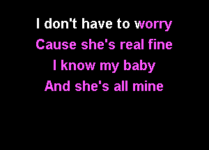 I don't have to worry
Cause she's real fine
I know my baby

And she's all mine