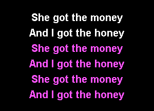 She got the money
And I got the honey
She got the money

And I got the honey
She got the money
And I got the honey