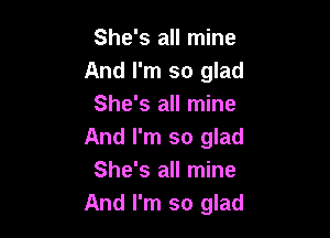 She's all mine
And I'm so glad
She's all mine

And I'm so glad
She's all mine
And I'm so glad
