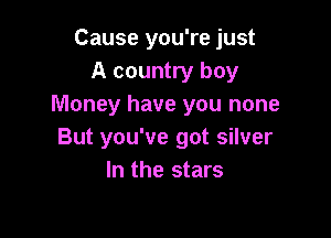 Cause you're just
A country boy
Money have you none

But you've got silver
In the stars