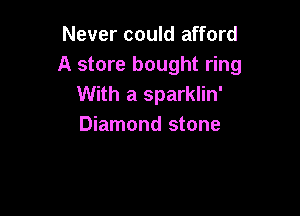 Never could afford
A store bought ring
With a sparklin'

Diamond stone