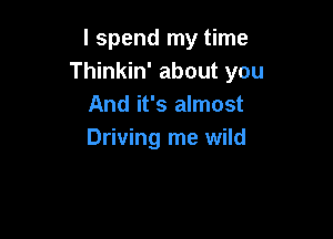 I spend my time
Thinkin' about you
And it's almost

Driving me wild