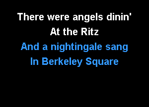 There were angels dinin'
At the Ritz
And a nightingale sang

ln Berkeley Square