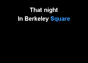That night
In Berkeley Square