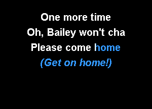 One more time
Oh, Bailey won't cha
Please come home

(Get on home!)