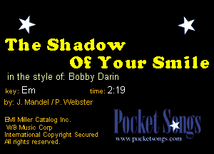 I? 451
The Shadow
08 Your Smile

m the style of Bobby Daun

key Em 1m 2 19
by, J, Mandel IP Webster

EMI Mller Catalog Inc
W8 MJsic Corp

Imemational Copynght Secumd
M rights resentedv