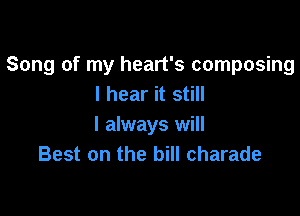 Song of my heart's composing
I hear it still

I always will
Best on the bill charade