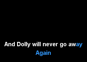 And Dolly will never go away
Again