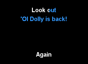 Look out
'0! Dolly is back!