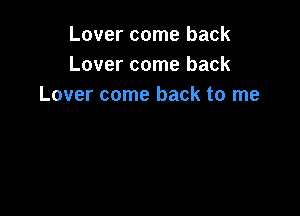 Lover come back
Lover come back
Lover come back to me