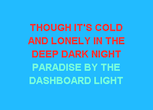 THOUGH IT'S COLD
AND LONELY IN THE
DEEP DARK NIGHT