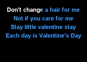 Don't change a hair for me
Not if you care for me
Stay little valentine stay
Each day is Valentine's Day