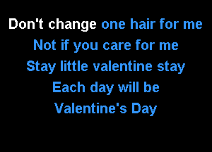 Don't change one hair for me
Not if you care for me
Stay little valentine stay
Each day will be
Valentine's Day