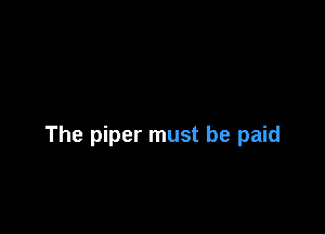 The piper must be paid