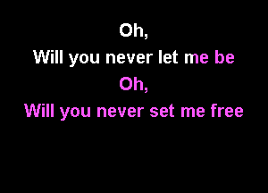 0h,
Will you never let me be
Oh,

Will you never set me free