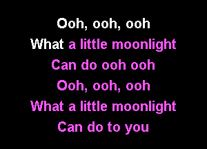 Ooh, ooh, ooh
What a little moonlight
Can do ooh ooh

Ooh, ooh, ooh
What a little moonlight
Can do to you