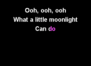 Ooh, ooh, ooh
What a little moonlight
Can do