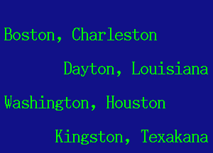 Boston, Charleston
Dayton, Louisiana
Washington, Houston

Kingston, Texakana