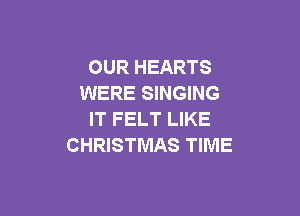 OUR HEARTS
WERE SINGING

IT FELT LIKE
CHRISTMAS TIME