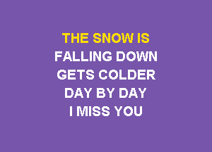THE SNOW IS
FALLING DOWN
GETS COLDER

DAY BY DAY
I MISS YOU