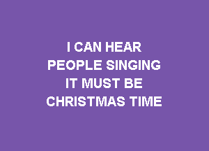 I CAN HEAR
PEOPLE SINGING

IT MUST BE
CHRISTMAS TIME