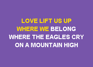 LOVE LIFT US UP
WHERE WE BELONG
WHERE THE EAGLES CRY
ON A MOUNTAIN HIGH