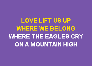 LOVE LIFT US UP
WHERE WE BELONG
WHERE THE EAGLES CRY
ON A MOUNTAIN HIGH