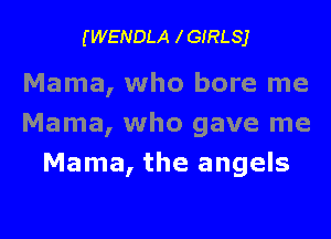 (WENDLA IGIRLSJ

Mama, who bore me
Mama, who gave me
Mama, the angels