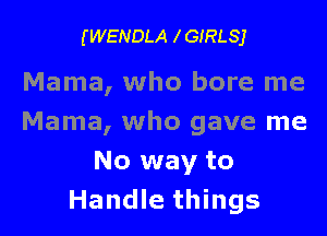 (WENDLA IGIRLSJ

Mama, who bore me

Mama, who gave me
No way to
Handle things