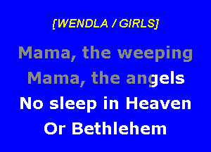 (WENDLA IGIRLSJ

Mama, the weeping
Mama, the angels
No sleep in Heaven
Or Bethlehem