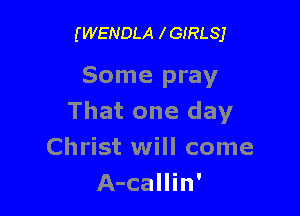 (WENDLA IGIRLSJ

Some pray

That one day
Christ will come
A-callin'